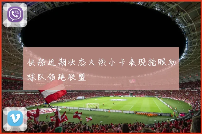 快船近期状态火热小卡表现抢眼助球队领跑联盟