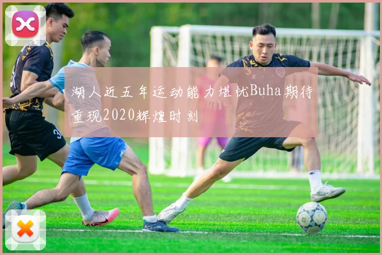 湖人近五年运动能力堪忧Buha期待重现2020辉煌时刻