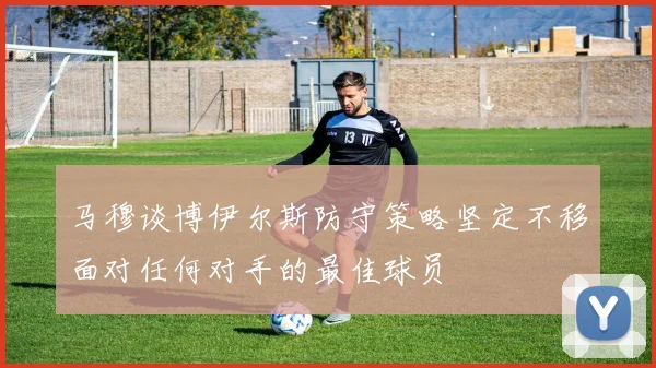 马穆谈博伊尔斯防守策略坚定不移面对任何对手的最佳球员