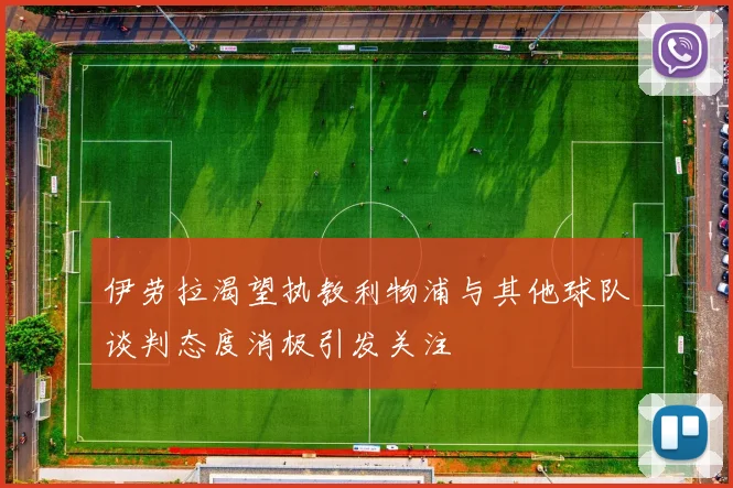 伊劳拉渴望执教利物浦与其他球队谈判态度消极引发关注