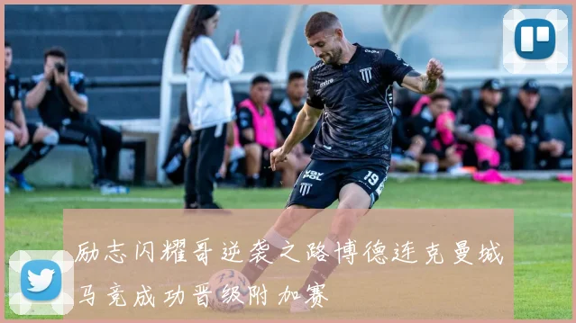 励志闪耀哥逆袭之路博德连克曼城马竞成功晋级附加赛