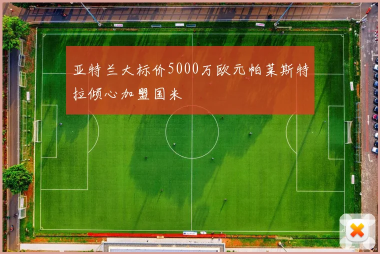 亚特兰大标价5000万欧元帕莱斯特拉倾心加盟国米